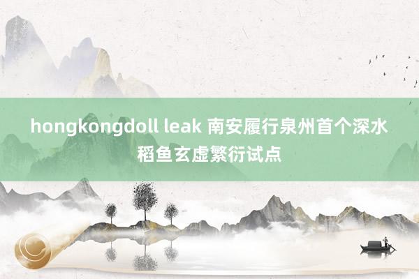 hongkongdoll leak 南安履行泉州首个深水稻鱼玄虚繁衍试点