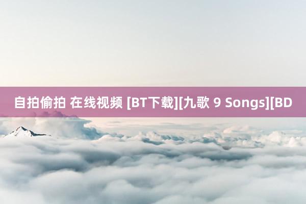 自拍偷拍 在线视频 [BT下载][九歌 9 Songs][BD